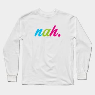 Nah. Long Sleeve T-Shirt